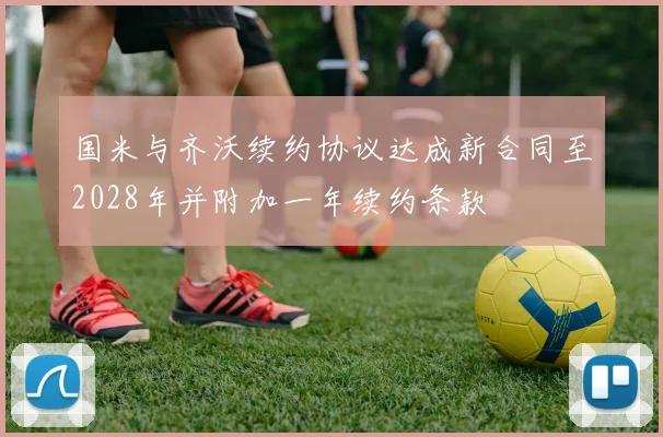 国米与齐沃续约协议达成新合同至2028年并附加一年续约条款