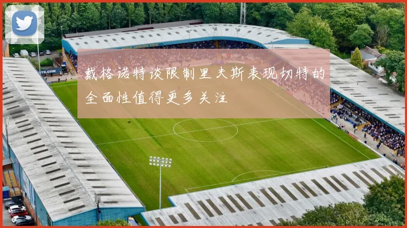 戴格诺特谈限制里夫斯表现切特的全面性值得更多关注