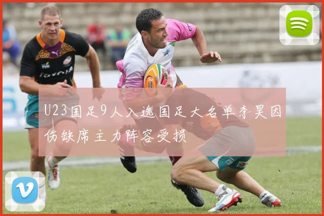 U23国足9人入选国足大名单李昊因伤缺席主力阵容受损