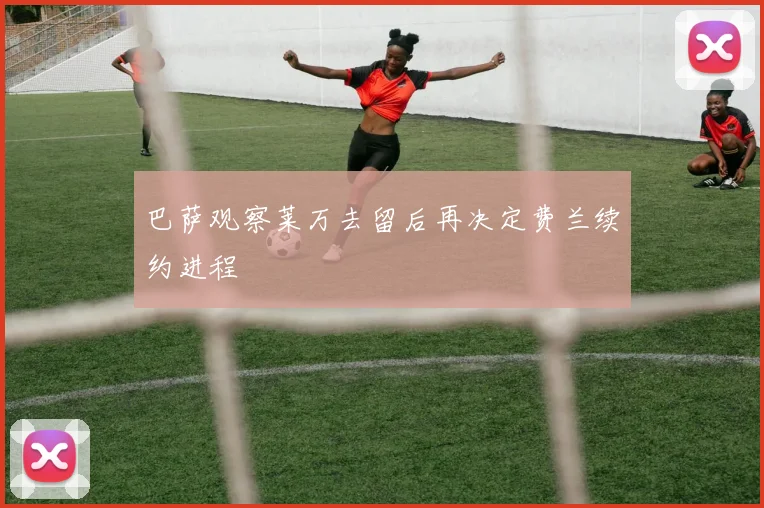 巴萨观察莱万去留后再决定费兰续约进程