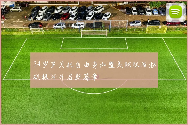 34岁罗贝托自由身加盟美职联洛杉矶银河开启新篇章