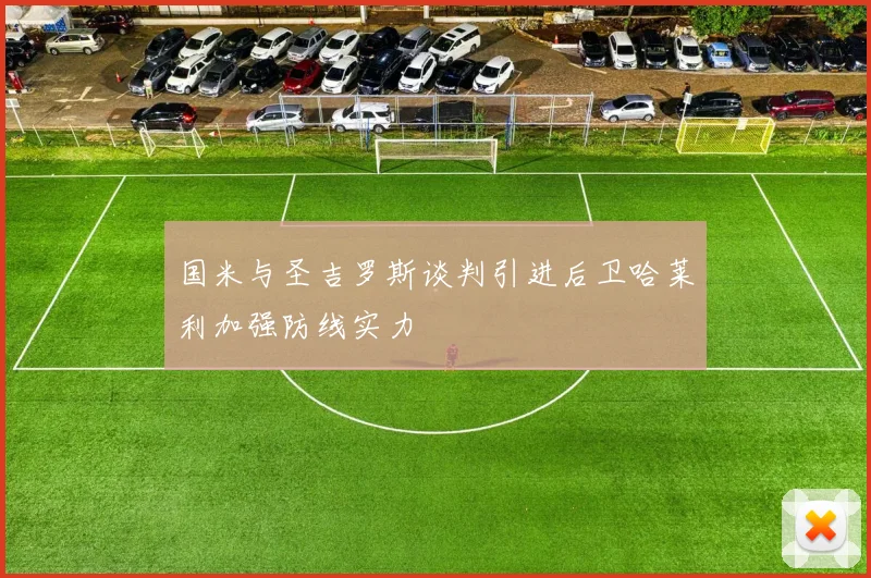 国米与圣吉罗斯谈判引进后卫哈莱利加强防线实力