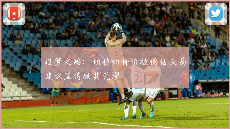 追梦之路：切特的价值被低估交易建议显得极其荒谬