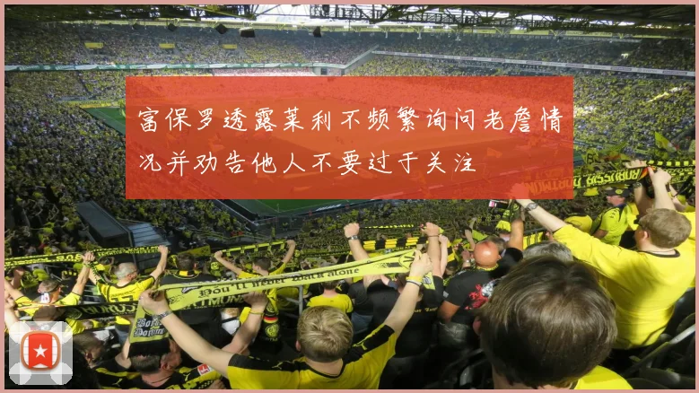 富保罗透露莱利不频繁询问老詹情况并劝告他人不要过于关注