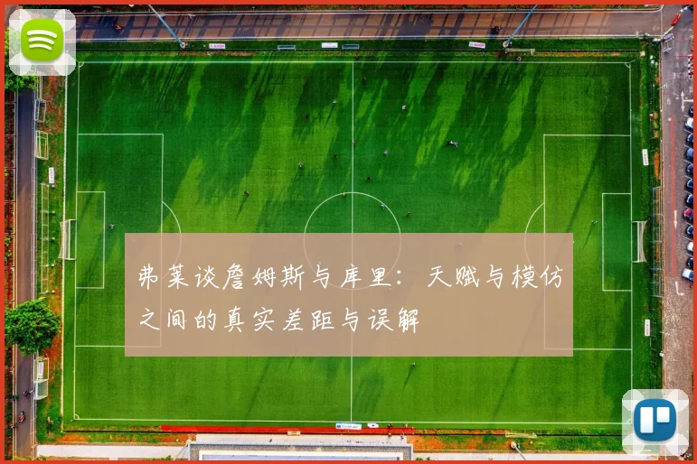 弗莱谈詹姆斯与库里:天赋与模仿之间的真实差距与误解